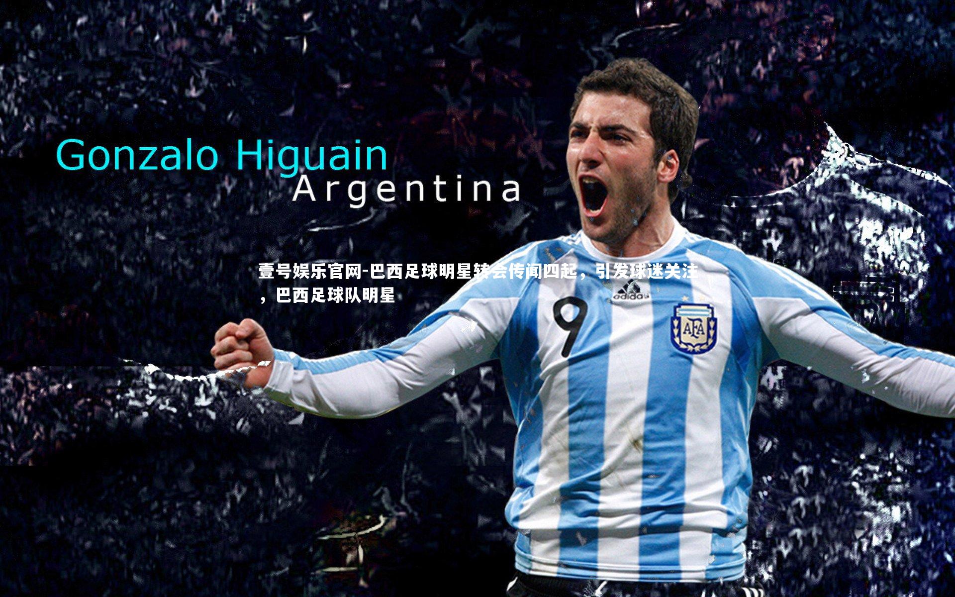 巴西足球明星转会传闻四起，引发球迷关注，巴西足球队明星