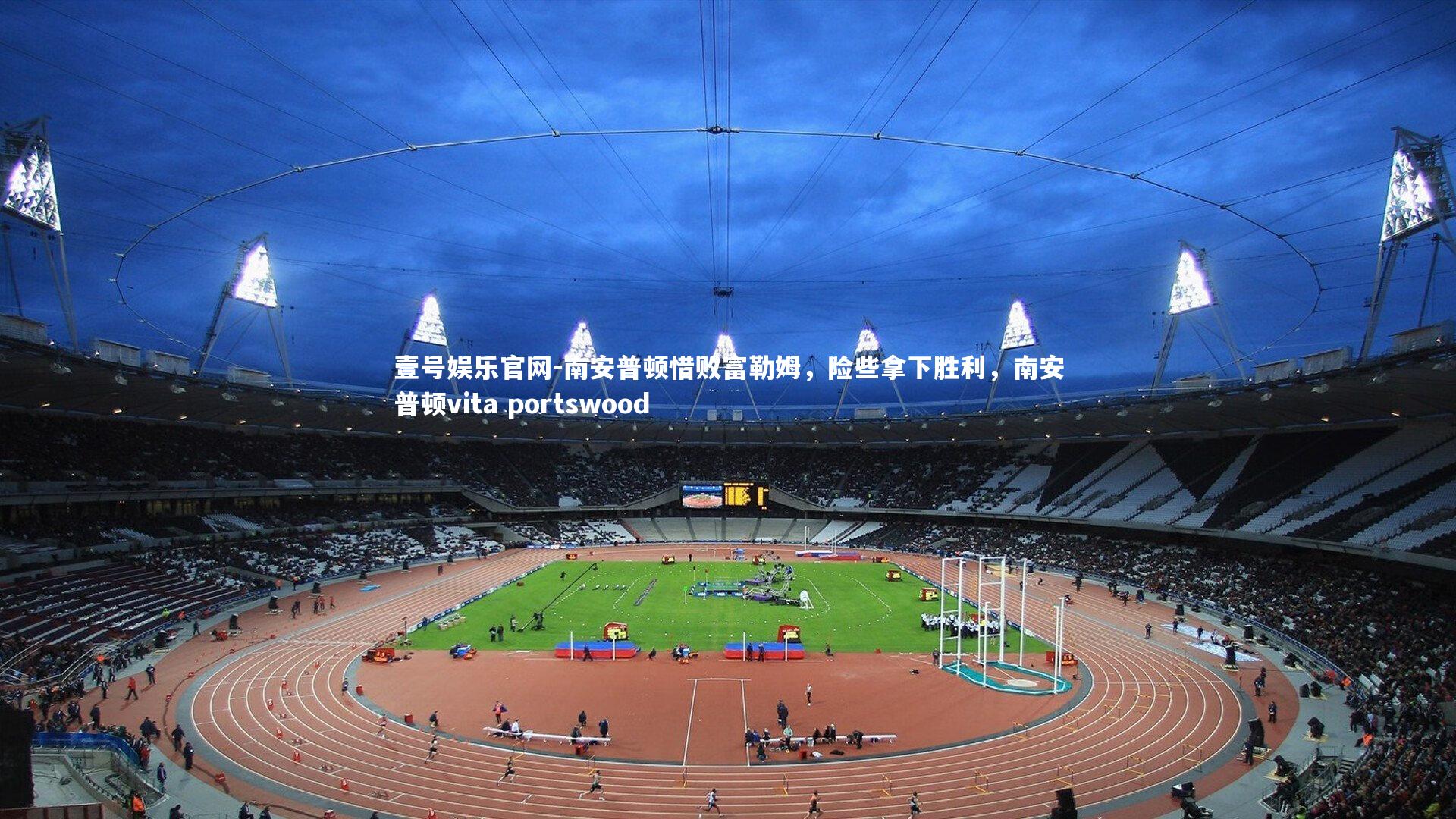 南安普顿惜败富勒姆，险些拿下胜利，南安普顿vita portswood