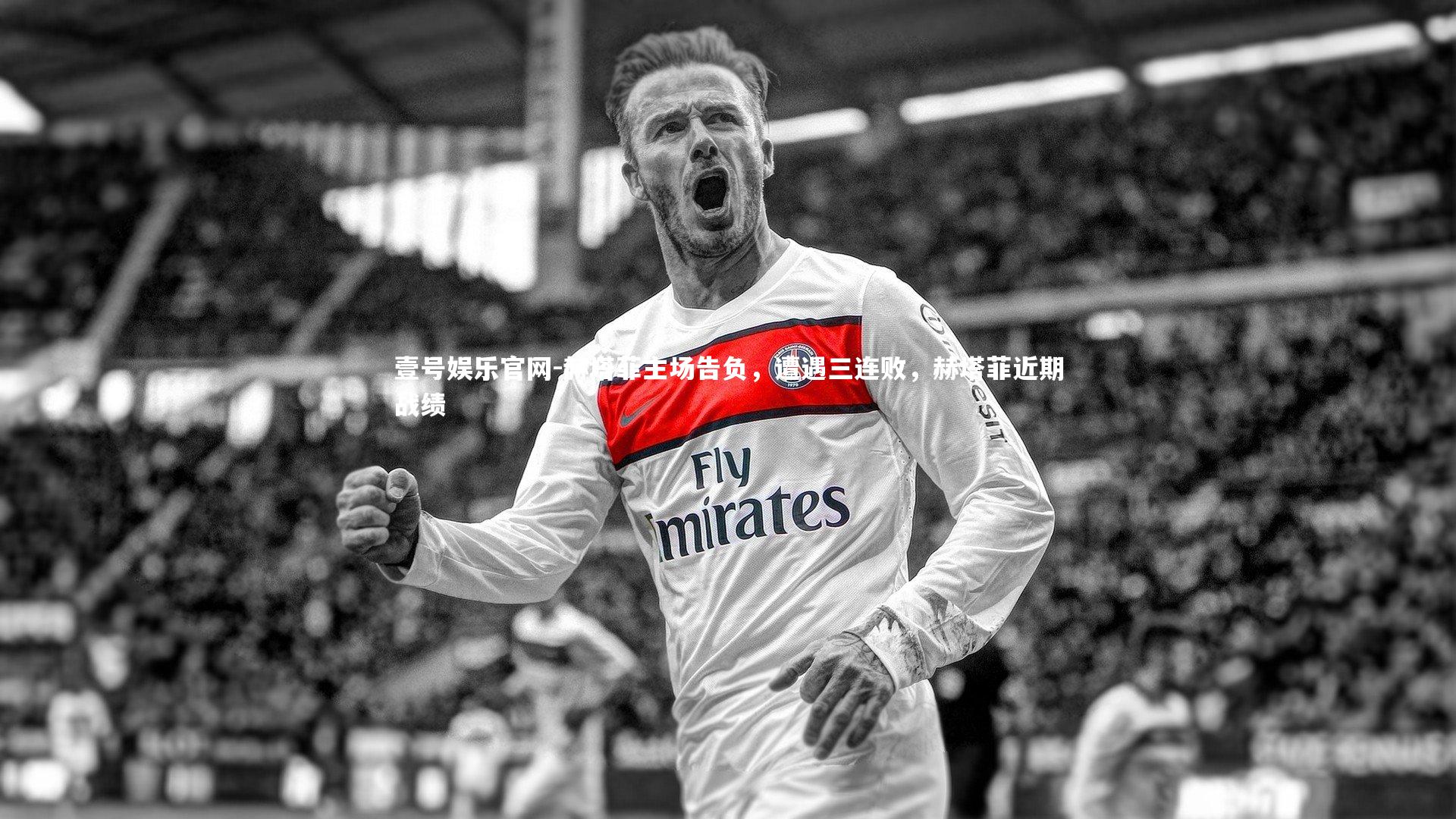 壹号娱乐官网-赫塔菲主场告负，遭遇三连败，赫塔菲近期战绩