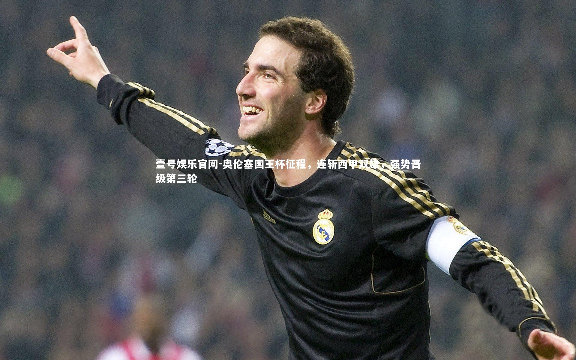 奥伦塞国王杯征程，连斩西甲双雄，强势晋级第三轮